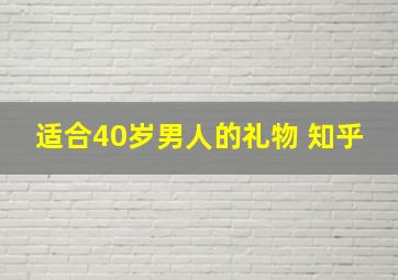 适合40岁男人的礼物 知乎